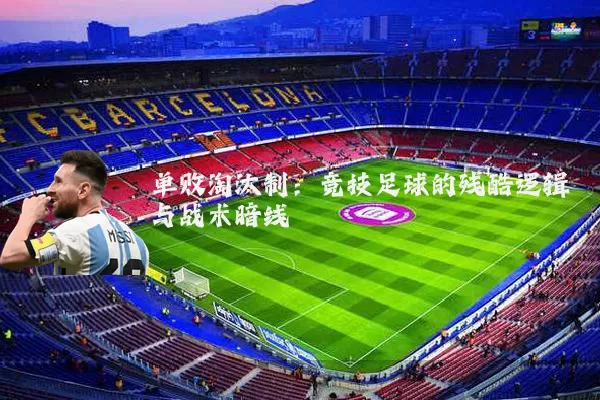 单败淘汰制:竞技足球的残酷逻辑与战术暗线