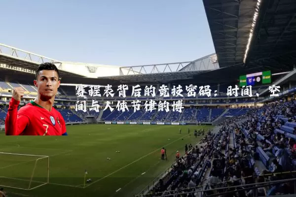 赛程表背后的竞技密码:时间、空间与人体节律的博弈