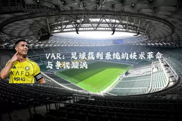 VAR:足球裁判系统的技术革命与争议漩涡