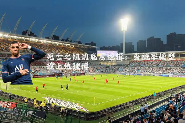 死亡之组的底层逻辑:当概率模型撞上地理博弈