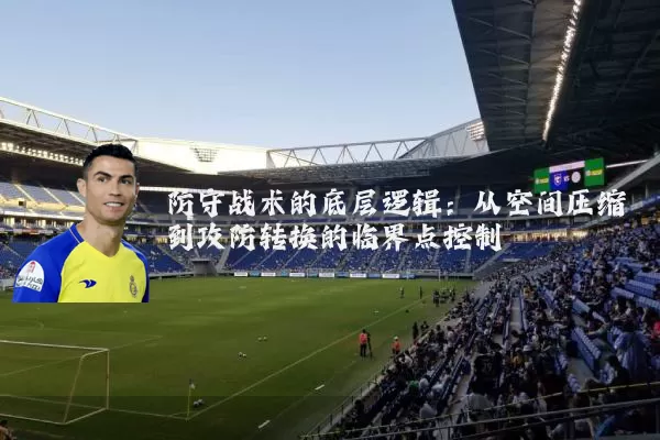 防守战术的底层逻辑:从空间压缩到攻防转换的临界点控制