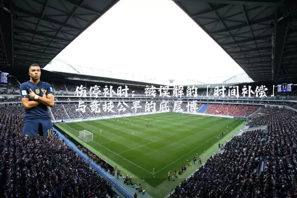 伤停补时:被误解的「时间补偿」与竞技公平的底层博弈