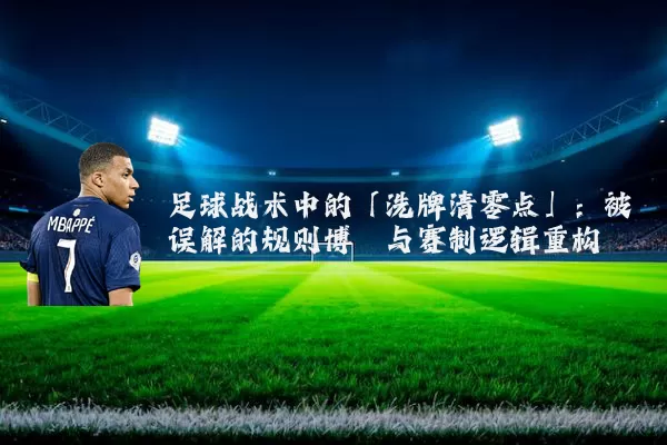 足球战术中的「洗牌清零点」：被误解的规则博弈与赛制逻辑重构