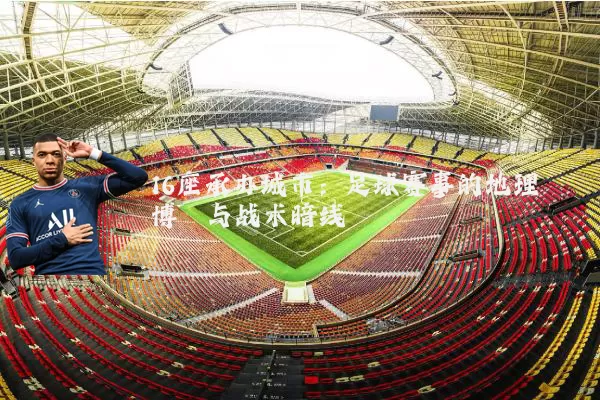 16座承办城市：足球赛事的地理博弈与战术暗线