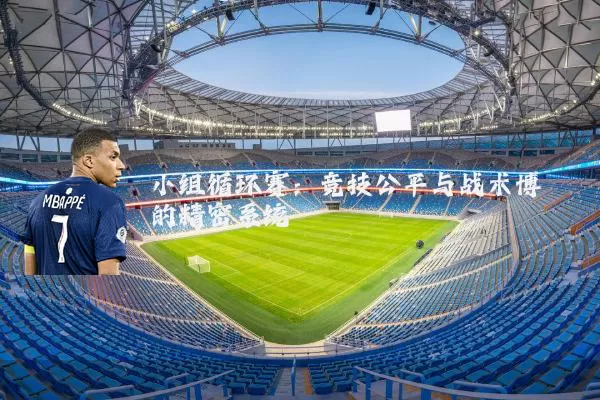 小组循环赛:竞技公平与战术博弈的精密系统