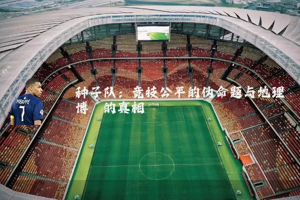种子队:竞技公平的伪命题与地理博弈的真相
