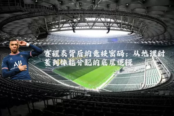 赛程表背后的竞技密码：从地理时差到体能分配的底层逻辑
