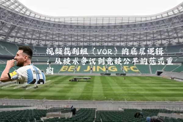 视频裁判组(VOR)的底层逻辑:从技术争议到竞技公平的范式重构