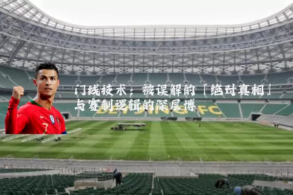门线技术:被误解的「绝对真相」与赛制逻辑的深层博弈