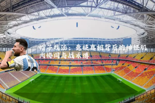 帽子戏法:竞技真相背后的神经肌肉协同与战术博弈