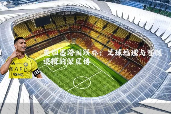 美加墨跨国联办：足球地理与赛制逻辑的深层博弈
