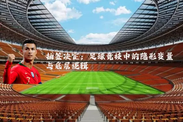 抽签决定:足球竞技中的隐形变量与底层逻辑