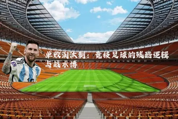 单败淘汰制：竞技足球的残酷逻辑与战术博弈