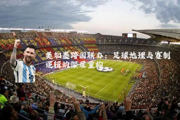 美加墨跨国联办:足球地理与赛制逻辑的深层重构